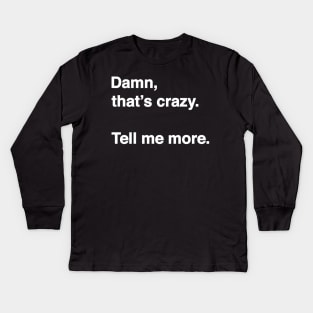 Damn That's Crazy. Tell Me More. (White Text) Kids Long Sleeve T-Shirt